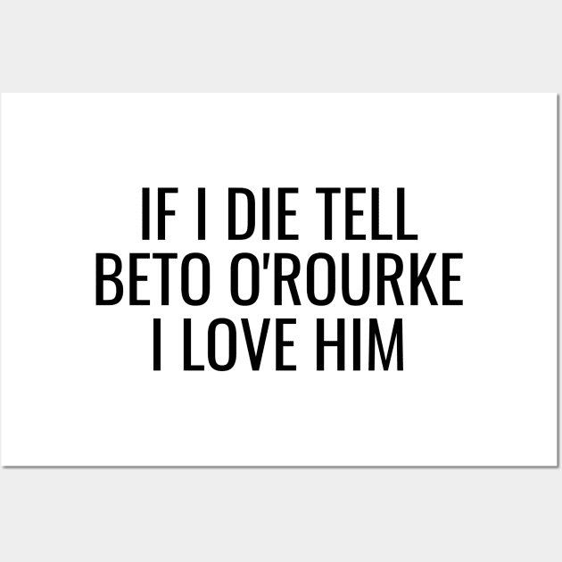 If I Die Tell Beto O'Rourke I Love Him | Funny Beto Orourke 2024 Shirt Wall Art by BlueWaveTshirts